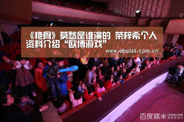 《艳骨》莫愁是谁演的 荣梓希个人资料介绍“欧博游戏”(图1) 欧博ABG最新版本