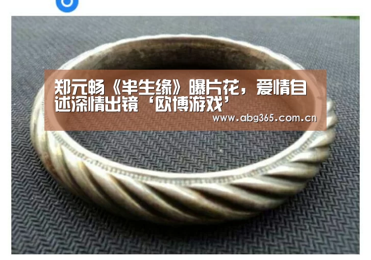 郑元畅《半生缘》曝片花,爱情自述深情出镜‘欧博游戏’(图1) 欧博官网