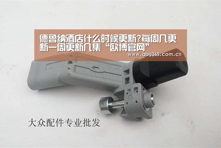 德鲁纳酒店什么时候更新?每周几更新一周更新几集“欧博官网”(图3) 欧博官网