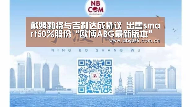 戴姆勒将与吉利达成协议 出售smart50%股份“欧博ABG最新版本”(图1) 欧博游戏