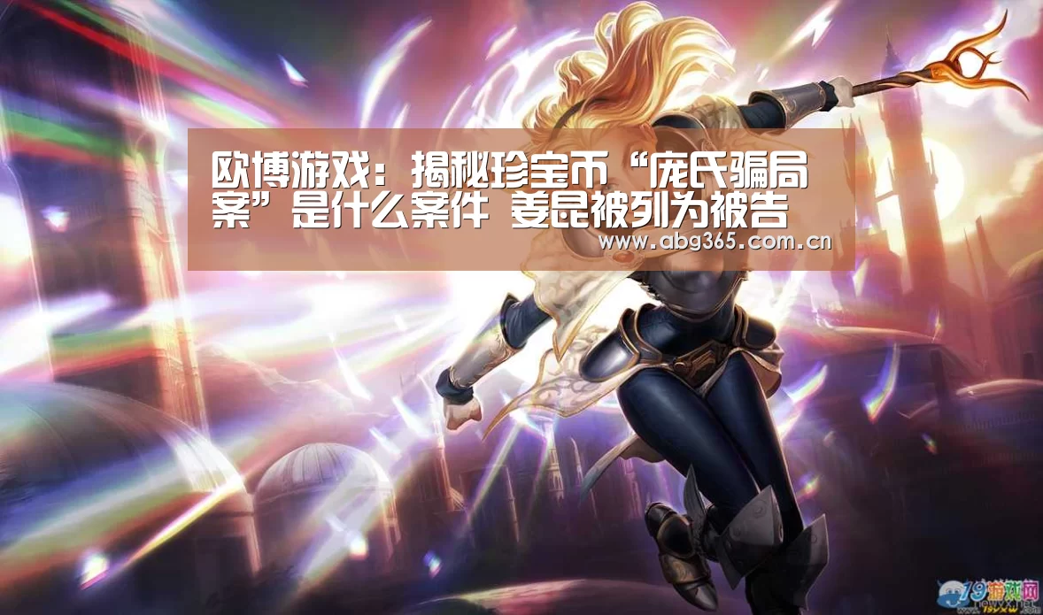 欧博游戏:揭秘珍宝币“庞氏骗局案”是什么案件 姜昆被列为被告(图2) 欧博ABG最新版本