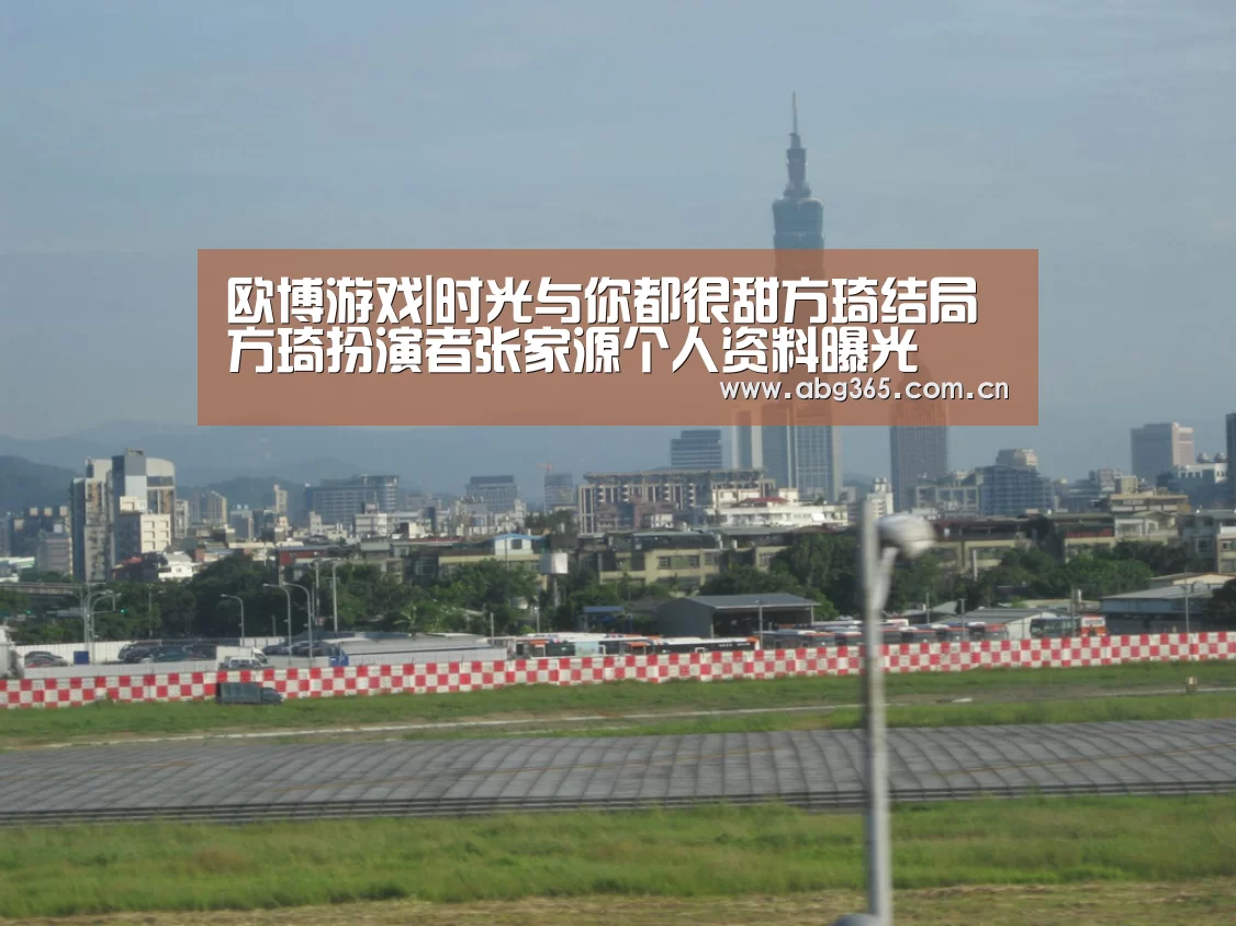 欧博游戏|时光与你都很甜方琦结局 方琦扮演者张家源个人资料曝光(图1) 欧博游戏